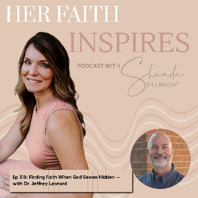 Ep 315: Finding Faith When God Seems Hidden — with Dr. Jeffrey Leonard