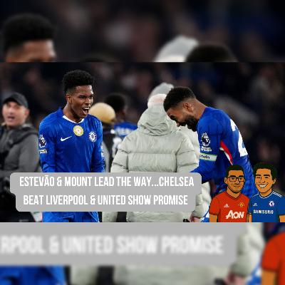 Episode 61 - Estevão & Mount Lead the Way...Chelsea Beat Liverpool & United Show Promise