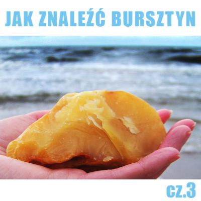JAK ZNALEŹĆ BURSZTYN - cz.3 - kiedy szukać 3 JAK ZNALEŹĆ BURSZTYN - cz.3 - kiedy szukać 3
