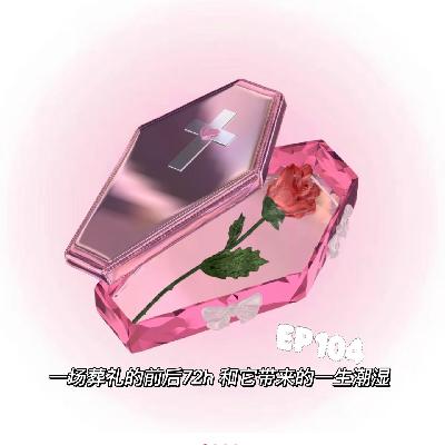 EP104一场葬礼的前后72h 和它带来的一生潮湿 EP104一场葬礼的前后72h 和它带来的一生潮湿