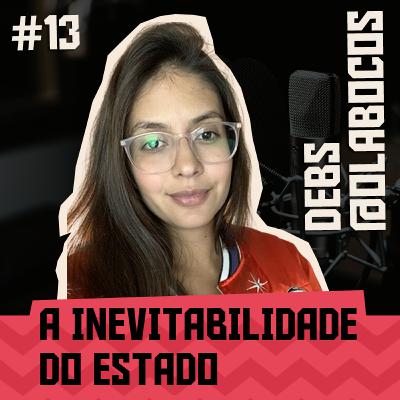#13 - A INEVITABILIDADE DO ESTADO feat Debs @olabocos
