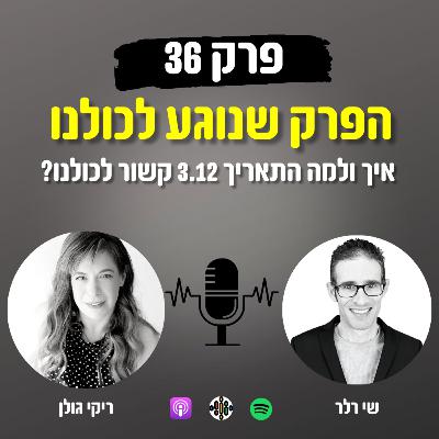 הפרק שנוגע לכולנו 36# - איך ולמה התאריך 3.12 קשור לכולנו?