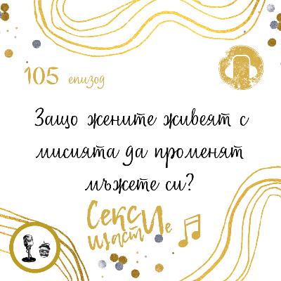 105: Защо жените живеят с мисията да променят мъжете си?