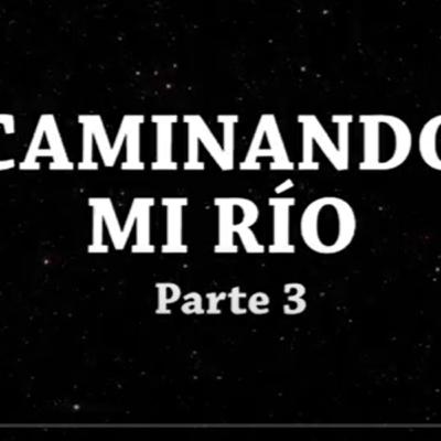 Caminando mi río - Cap III