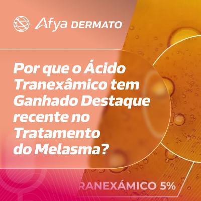 Por que o ácido tranexâmico tem ganhado destaque recente no tratamento do melasma?