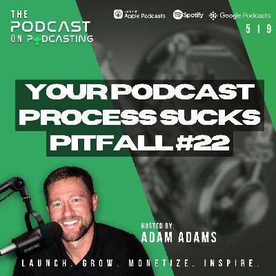 Your Podcast Process Sucks - Pitfall #22 [519]