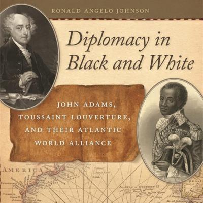 [Scholar Series - Ep. #13] Diplomacy in Black and White: John Adams, Toussaint Louverture, and Their Atlantic World Alliance. A Conversation w/ Prof. Ronald A. Johnson
