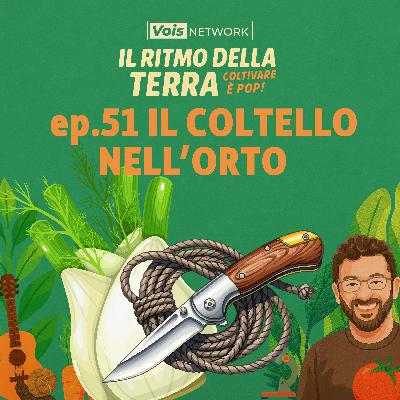 Il coltello nell'orto - ep. 51 - Il ritmo della terra, coltivare è pop