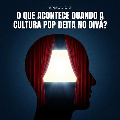 Episódio 0 - O que acontece quando a cultura pop deita no divã?