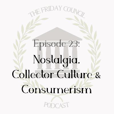 Episode 23 - Nostalgia, Collector Culture & Consumerism Episode 23 - Nostalgia, Collector Culture & Consumerism