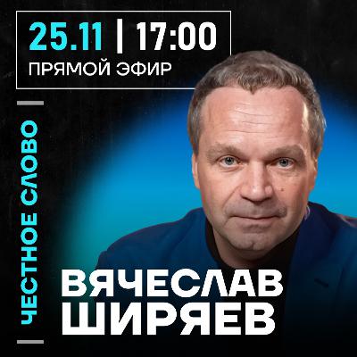Честное слово с Вячеславом Ширяевым Честное слово с Вячеславом Ширяевым