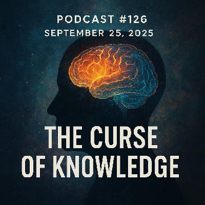 Podcast #126 | September 25, 2025 | The Curse of Knowledge