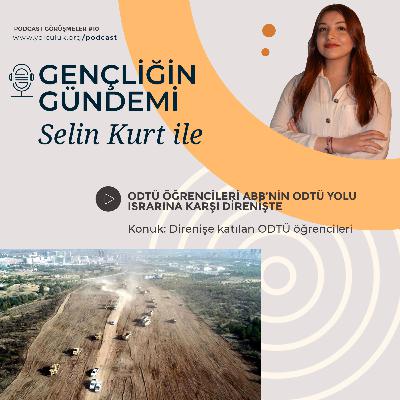 Selin Kurt ile Gençliğin Gündemi #10 | ODTÜ öğrencileri ile ABB tarafından yapımında ısrar edilen ODTÜ Yolu'nu ve direnişi konuştuk