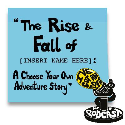 "The Rise & Fall of [INSERT NAME HERE]: A Choose Your Own Adventure Story"