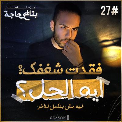 بتاع اي حاجة | #27 فقدان الشغف - ايه الحل؟