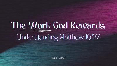 The Work God Rewards: Understanding Matthew 16:27 The Work God Rewards: Understanding Matthew 16:27