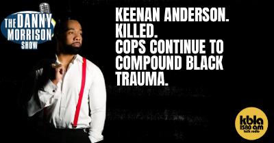 Keenan Anderson. KILLED. Cops continue to compound Black Trauma.
