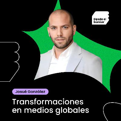 Transformaciones en medios globales - Josué González