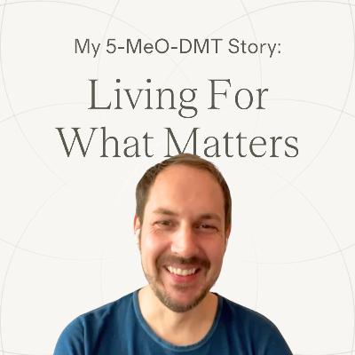 Ep. 29 — James | Living For What Matters ~ 5-MeO-DMT Experience