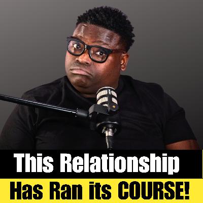This Relationship has Ran its COURSE! EP#176 #relationships