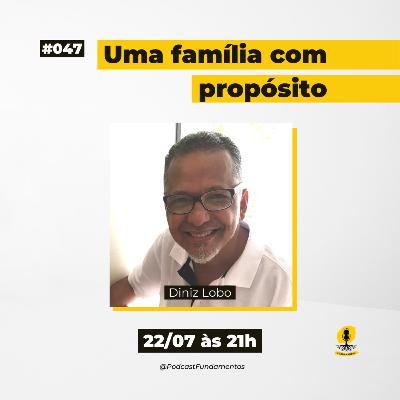 UMA FAMÍLIA COM PROPÓSITO - DINIZ LOBO - Podcast Fundamentos #047
