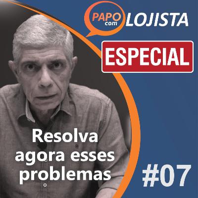 Papo com Lojista - Aproveite agora para resolver esses problemas - Especial #07