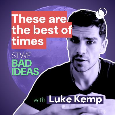 Bad Idea #23 "These are the best of times" with Luke Kemp