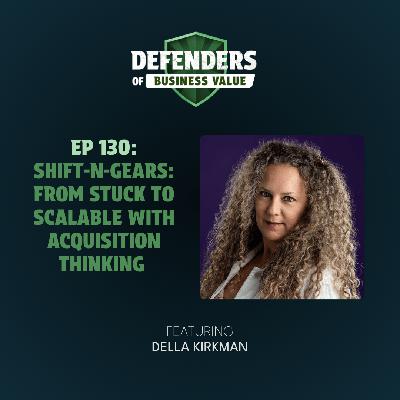 EP 130: Shift-N-Gears: From Stuck to Scalable with Acquisition Thinking with Della Kirkman EP 130: Shift-N-Gears: From Stuck to Scalable with Acquisition Thinking with Della Kirkman