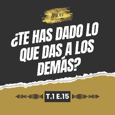 T1 E15: ¿Te has dado lo que das a los demás?