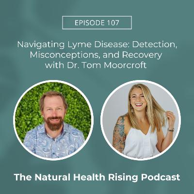 107: Navigating Lyme Disease: Detection, Misconceptions, and Recovery with Dr. Tom Moorcroft