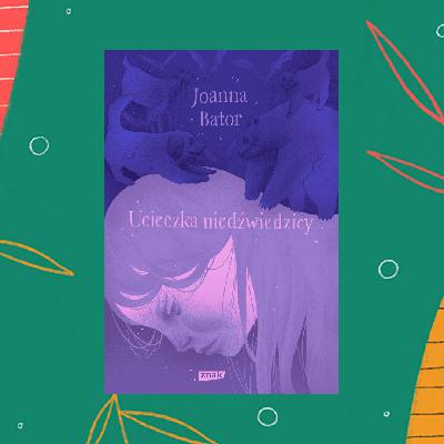 #90 Ucieczka niedźwiedzicy, Joanna Bator [Z AUTORKĄ]