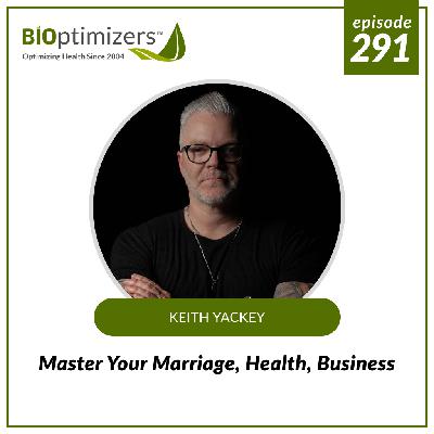 291: Master Your Marriage, Health, Business - with Keith Yackey