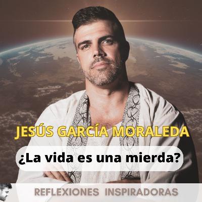 Jesús García Moraleda - ¿La vida es una mierda?