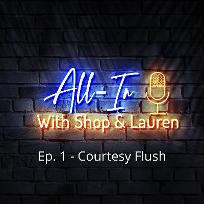 All-In w/ Shop and Lauren: Ep.1 - Courtesy Flush
