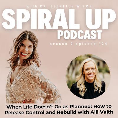 Ep. 124 - When Life Doesn’t Go as Planned: How to Release Control and Rebuild with Alli Vaith