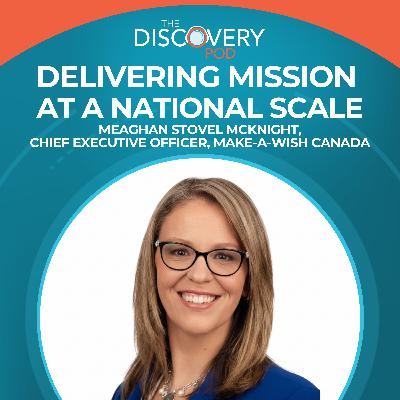 Delivering Mission At A National Scale With Meaghan Stovel McKnight, Chief Executive Officer, Make-A-Wish Canada