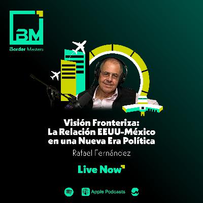 Visión Fronteriza: La Relación EEUU-México en una Nueva Era Política | Rafael Fernández