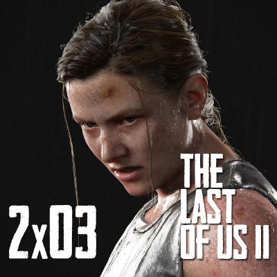 2x03 | Especial The Last of Us - Part II (III)