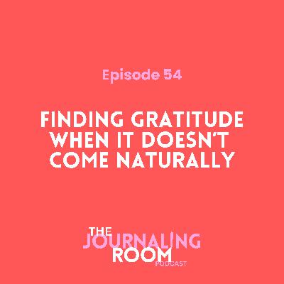 Episode 54: Finding Gratitude When It Doesn't Come Naturally