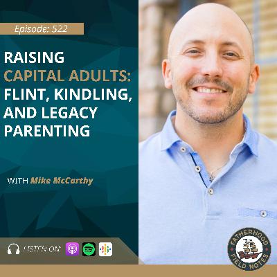 Ep. 521 Mike McCarthy: Raising Capable Adults: Flint, Kindling, and Legacy Parenting Ep. 521 Mike McCarthy: Raising Capable Adults: Flint, Kindling, and Legacy Parenting