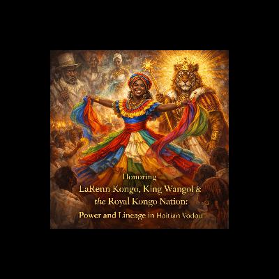 Episode 55: Honoring LaRenn Kongo, Wa Wangol, & the Kongo Nation: Power and Lineage in Haitian Vodou