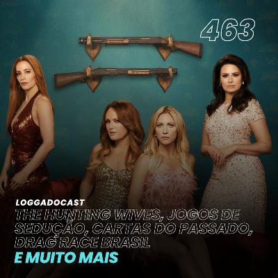 LoGGadoCast 463 - The Hunting Wives, Jogos de Sedução, Cartas do Passado, Drag Race Brasil e muito mais