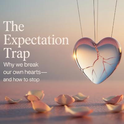 The Expectation Trap: Why We Break Our Own Hearts—and How to Stop