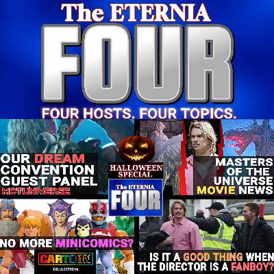 The Eternia FOUR Talk Show - Episode 6 - Halloween Special -Dream Con Panels! Masters of the Universe Movie News! Minicomics Cancelled for Origins 200X? Is a "fanboy" Director a Good Thing? The Eternia FOUR Talk Show - Episode 6 - Halloween Special -Dream Con Panels! Masters of the Universe Movie News! Minicomics Cancelled for Origins 200X? Is a "fanboy" Director a Good Thing?