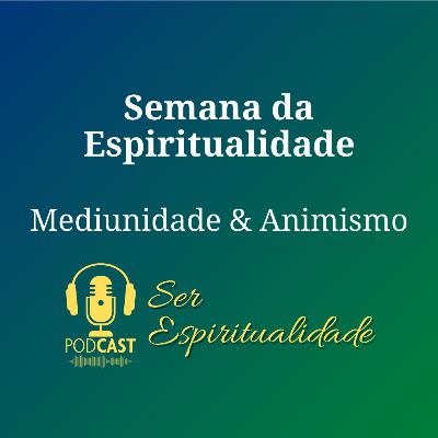 Semana da Espiritualidade - Ep1 - Mediunidade & Animismo Semana da Espiritualidade - Ep1 - Mediunidade & Animismo