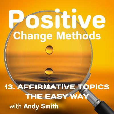Affirmative Topics the Easy Way: Positive Change Methods Podcast Episode 13