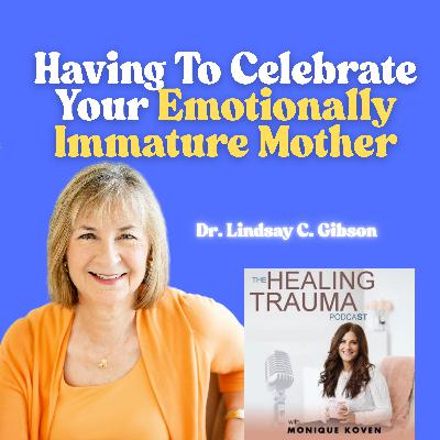 Having To Celebrate Your Emotionally Immature Mother With Dr. Lindsay C. Gibson