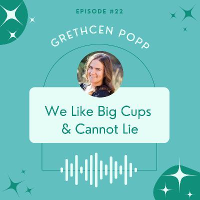 [Ep. 22] We Like Big Cups & Cannot Lie | Gretchen Popp
