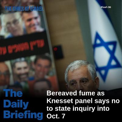 Day 748 - Bereaved fume as Knesset panel says no to state inquiry into Oct. 7