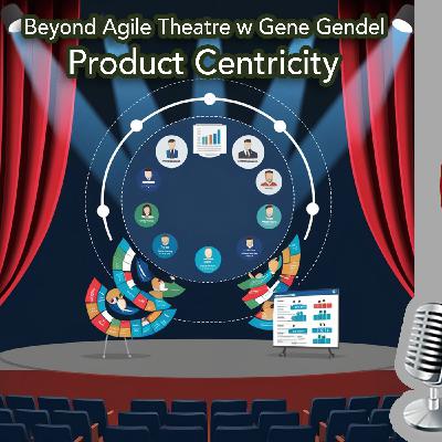 Beyond Agile Theater w Gene Gendel: Product Centricity